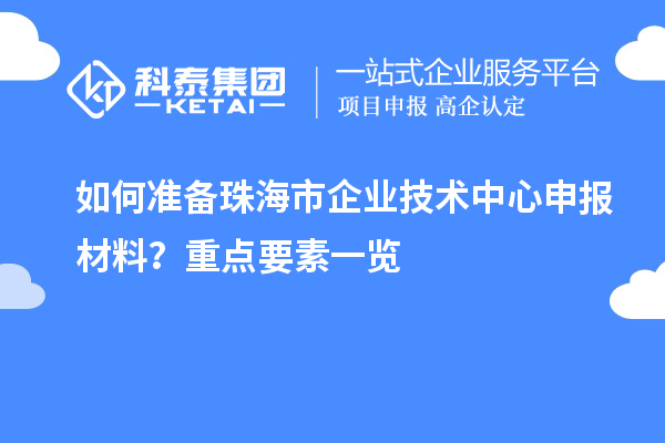 如何準(zhǔn)備珠海市企業(yè)技術(shù)中心申報材料？重點要素一覽