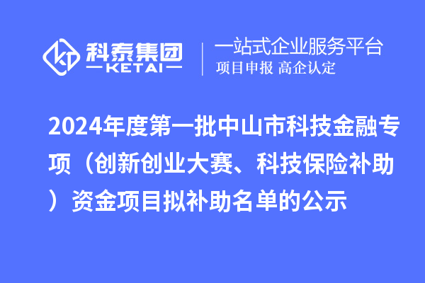 2024年度第一批中山市科技金融專項(xiàng)（創(chuàng)新創(chuàng)業(yè)大賽、科技保險(xiǎn)補(bǔ)助）資金項(xiàng)目擬補(bǔ)助名單的公示