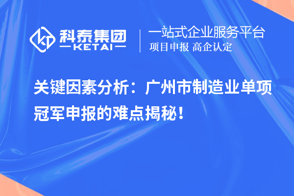 關(guān)鍵因素分析：廣州市制造業(yè)單項(xiàng)冠軍申報(bào)的難點(diǎn)揭秘！