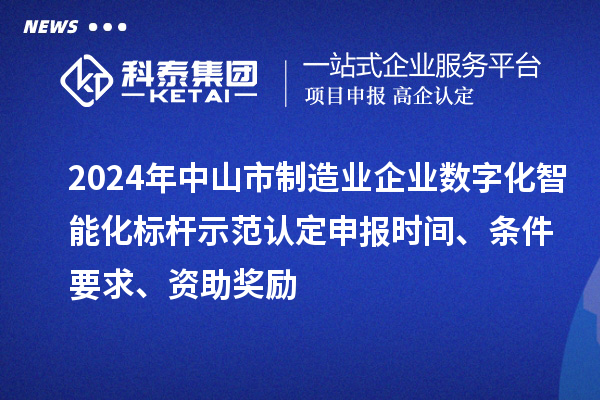 2024年中山市制造業(yè)企業(yè)數(shù)字化智能化標(biāo)桿示范認(rèn)定申報(bào)時(shí)間、條件要求、資助獎(jiǎng)勵(lì)