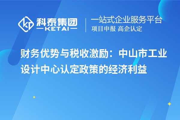 財(cái)務(wù)優(yōu)勢與稅收激勵(lì)：中山市工業(yè)設(shè)計(jì)中心認(rèn)定政策的經(jīng)濟(jì)利益