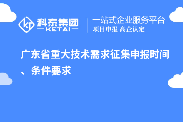 廣東省重大技術需求征集申報時間、條件要求