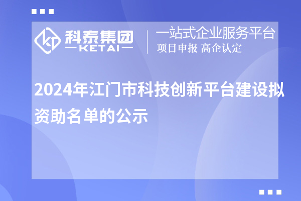 2024年江門市科技創(chuàng)新平臺建設擬資助名單的公示