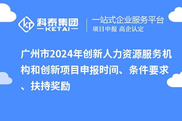廣州市2024年創(chuàng)新人力資源服務(wù)機(jī)構(gòu)和創(chuàng)新<a href=http://www.hsloq2267.cn/shenbao.html target=_blank class=infotextkey>項(xiàng)目申報(bào)</a>時(shí)間、條件要求、扶持獎(jiǎng)勵(lì)