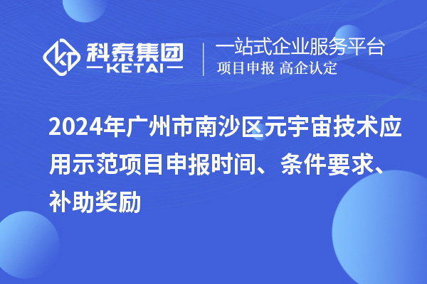 2024年廣州市南沙區(qū)元宇宙技術(shù)應(yīng)用示范項(xiàng)目申報(bào)時(shí)間、條件要求、補(bǔ)助獎(jiǎng)勵(lì)