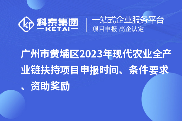 廣州市黃埔區(qū)2023年現代農業(yè)全產業(yè)鏈扶持<a href=http://www.hsloq2267.cn/shenbao.html target=_blank class=infotextkey>項目申報</a>時間、條件要求、資助獎勵