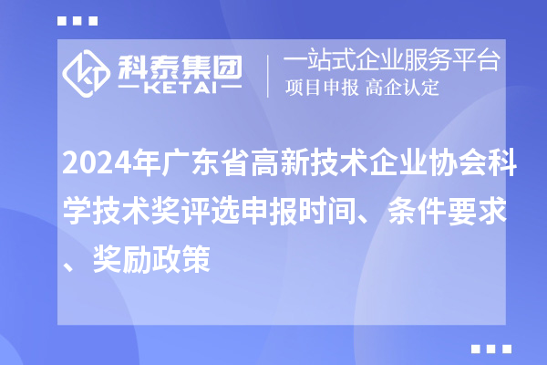 2024年廣東省高新技術(shù)企業(yè)協(xié)會科學(xué)技術(shù)獎評選申報時間、條件要求、獎勵政策