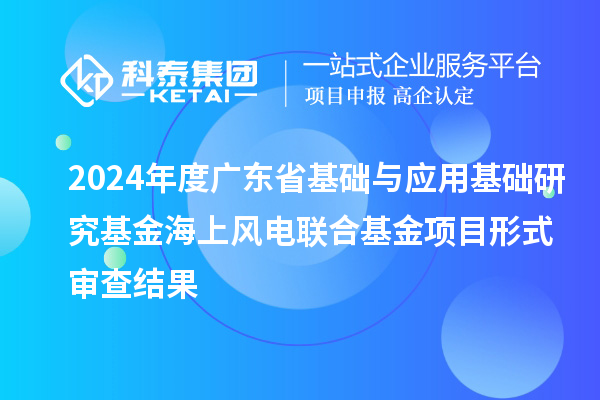 2024年度廣東省基礎與應用基礎研究基金海上風電聯(lián)合基金項目形式審查結果