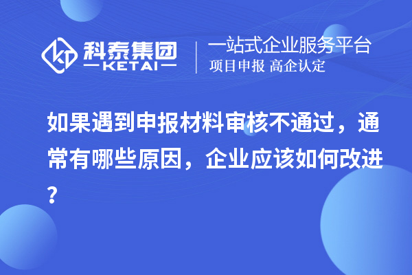 如果遇到申報材料審核不通過，通常有哪些原因，企業(yè)應(yīng)該如何改進(jìn)？