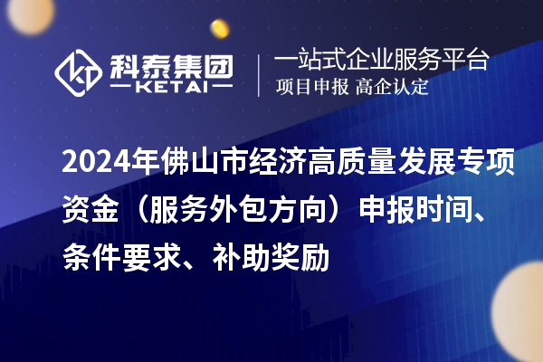 2024年佛山市經(jīng)濟高質(zhì)量發(fā)展專項資金（服務外包方向）申報時間、條件要求、補助獎勵