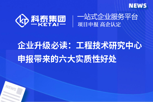 企業(yè)升級必讀：工程技術(shù)研究中心申報帶來的六大實質(zhì)性好處