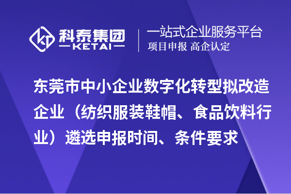 東莞市中小企業(yè)數(shù)字化轉(zhuǎn)型擬改造企業(yè)（紡織服裝鞋帽、食品飲料行業(yè)）遴選申報時間、條件要求、扶持獎勵