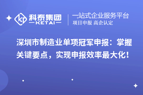 深圳市制造業(yè)單項(xiàng)冠軍申報(bào)：掌握關(guān)鍵要點(diǎn)，實(shí)現(xiàn)申報(bào)效率最大化！