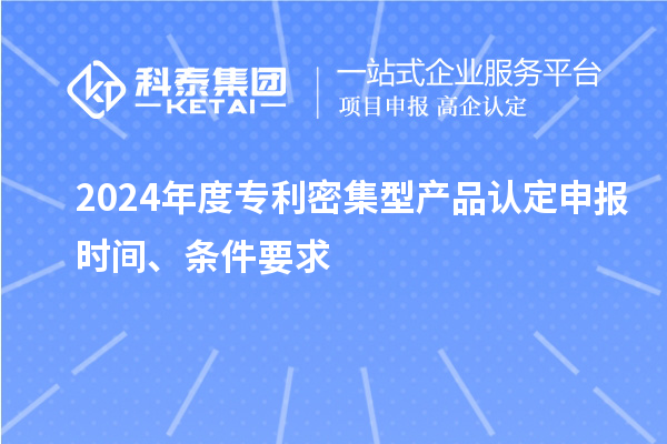 2024年度專利密集型產(chǎn)品認定申報時間、條件要求