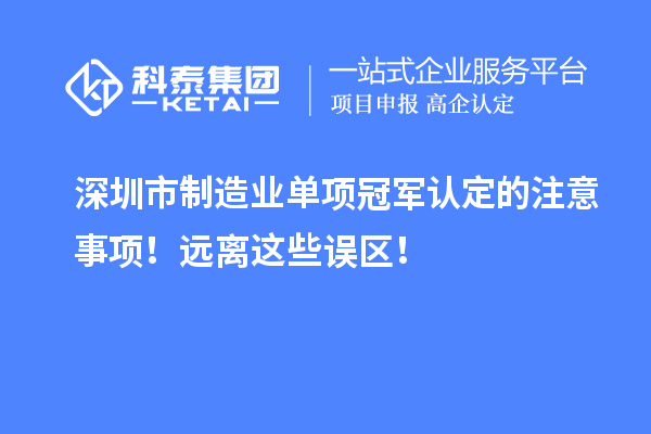 深圳市制造業(yè)單項(xiàng)冠軍認(rèn)定的注意事項(xiàng)！遠(yuǎn)離這些誤區(qū)！