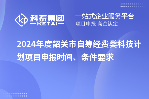 2024年度韶關(guān)市自籌經(jīng)費(fèi)類(lèi)科技計(jì)劃項(xiàng)目申報(bào)時(shí)間、條件要求