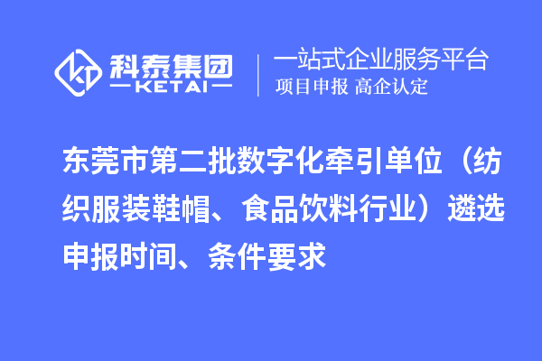東莞市中小企業(yè)數(shù)字化轉(zhuǎn)型試點(diǎn)城市第二批數(shù)字化牽引單位（紡織服裝鞋帽、食品飲料行業(yè)）遴選申報(bào)時(shí)間、條件要求