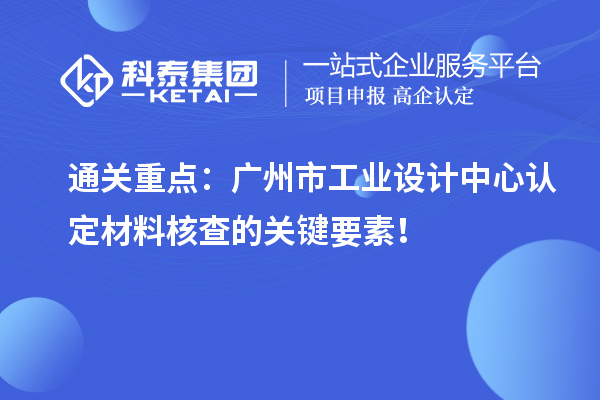 通關(guān)重點(diǎn)：廣州市工業(yè)設(shè)計(jì)中心認(rèn)定材料核查的關(guān)鍵要素！