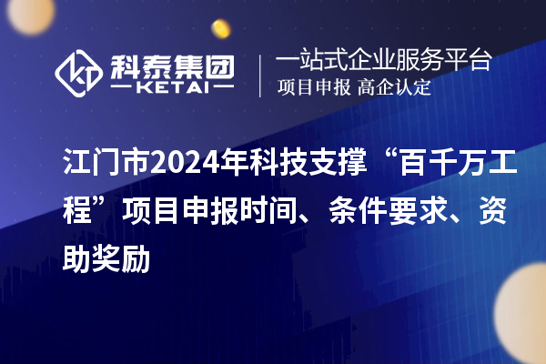 江門(mén)市2024年科技支撐“百千萬(wàn)工程”項(xiàng)目申報(bào)時(shí)間、條件要求、資助獎(jiǎng)勵(lì)