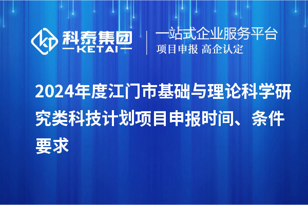 2024年度江門市基礎(chǔ)與理論科學(xué)研究類科技計(jì)劃<a href=http://www.hsloq2267.cn/shenbao.html target=_blank class=infotextkey>項(xiàng)目申報(bào)</a>時(shí)間、條件要求