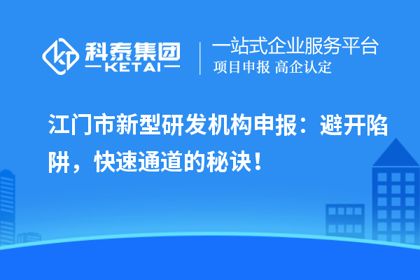 江門市新型研發(fā)機(jī)構(gòu)申報(bào)：避開陷阱，快速通道的秘訣！
