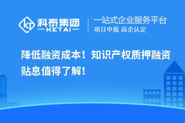 降低融資成本！知識產(chǎn)權質押融資貼息值得了解！