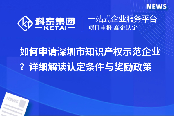 如何申請深圳市知識產(chǎn)權(quán)示范企業(yè)？詳細解讀認定條件與獎勵政策
