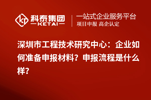 深圳市工程技術(shù)研究中心：企業(yè)如何準備申報材料？申報流程是什么樣？