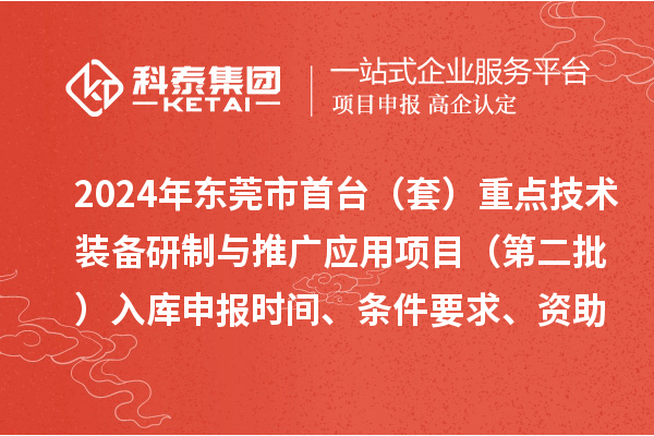 2024年?yáng)|莞市首臺(tái)（套）重點(diǎn)技術(shù)裝備研制與推廣應(yīng)用項(xiàng)目（第二批）入庫(kù)申報(bào)時(shí)間、條件要求、資助獎(jiǎng)勵(lì)