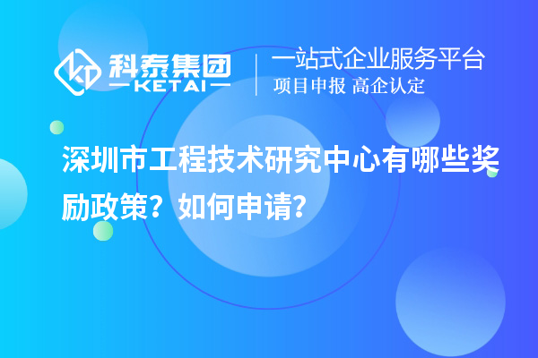 深圳市工程技術(shù)研究中心有哪些獎勵政策？如何申請？