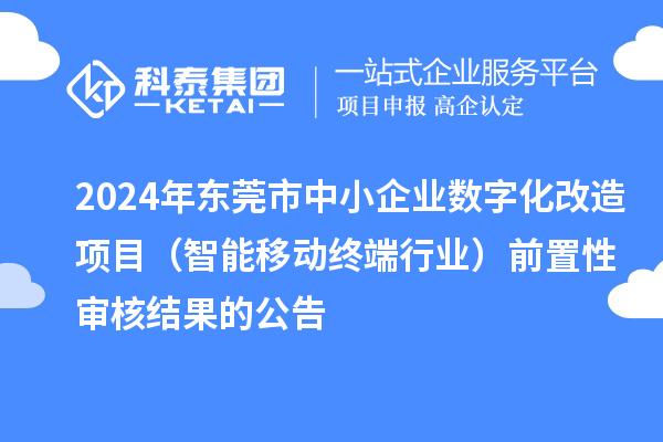 2024年東莞市中小企業(yè)數(shù)字化改造項目（智能移動終端行業(yè)）前置性審核結果的公告