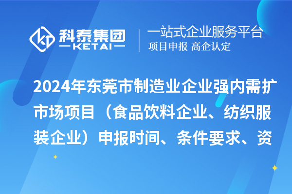 2024年東莞市制造業(yè)企業(yè)強(qiáng)內(nèi)需擴(kuò)市場項(xiàng)目（食品飲料企業(yè)、紡織服裝企業(yè)）申報(bào)時(shí)間、條件要求、資助獎勵