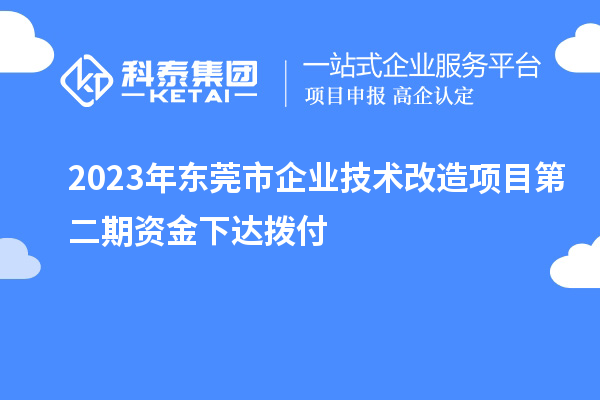 2023年東莞市企業(yè)技術(shù)改造項目第二期資金下達撥付