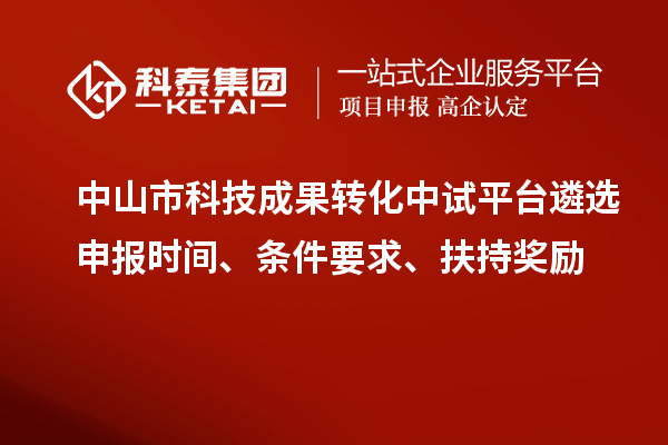 中山市科技成果轉(zhuǎn)化中試平臺(tái)遴選申報(bào)時(shí)間、條件要求、扶持獎(jiǎng)勵(lì)