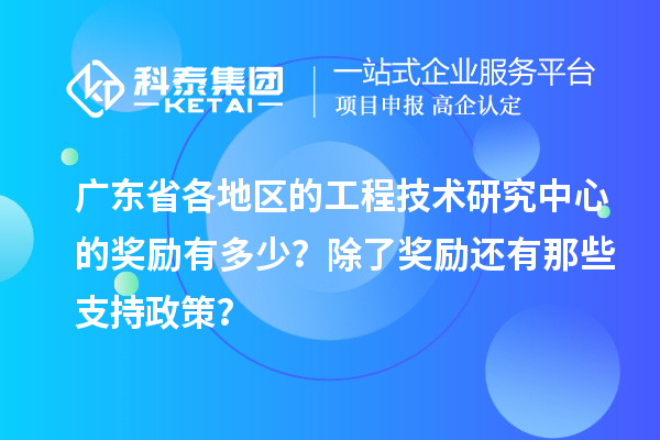 廣東省各地區(qū)的工程技術(shù)研究中心的獎勵有多少？除了獎勵還有那些支持政策？