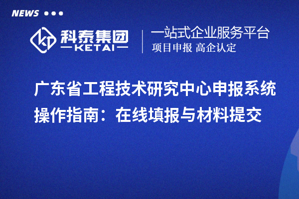 <a href=http://www.hsloq2267.cn/fuwu/gongchengzhongxin.html target=_blank class=infotextkey>廣東省工程技術(shù)研究中心</a>申報(bào)系統(tǒng)操作指南：在線填報(bào)與材料提交