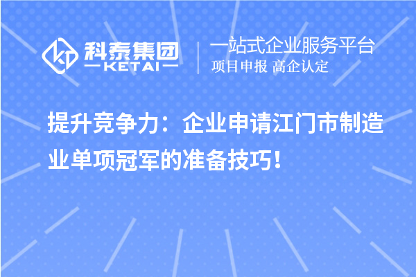 提升競(jìng)爭(zhēng)力：企業(yè)申請(qǐng)江門(mén)市制造業(yè)單項(xiàng)冠軍的準(zhǔn)備技巧！