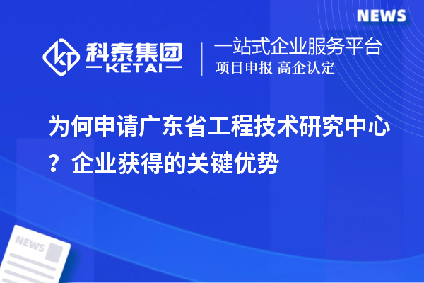為何申請(qǐng)廣東省工程技術(shù)研究中心？企業(yè)獲得的關(guān)鍵優(yōu)勢(shì)