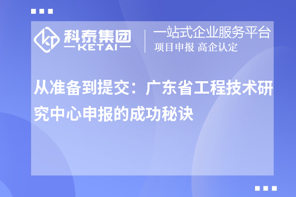 從準(zhǔn)備到提交：廣東省<a href=http://www.hsloq2267.cn/fuwu/gongchengzhongxin.html target=_blank class=infotextkey>工程技術(shù)研究中心申報</a>的成功秘訣