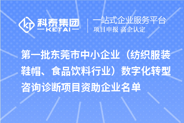 第一批東莞市中小企業(yè)（紡織服裝鞋帽、食品飲料行業(yè)）數(shù)字化轉(zhuǎn)型咨詢(xún)?cè)\斷項(xiàng)目資助企業(yè)名單