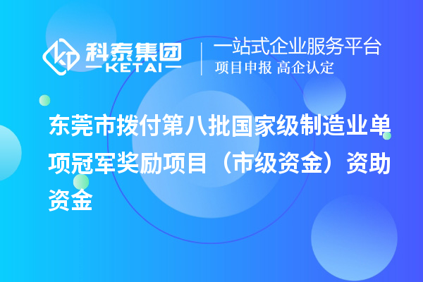 東莞市撥付第八批國(guó)家級(jí)制造業(yè)單項(xiàng)冠軍獎(jiǎng)勵(lì)項(xiàng)目（市級(jí)資金）資助資金
