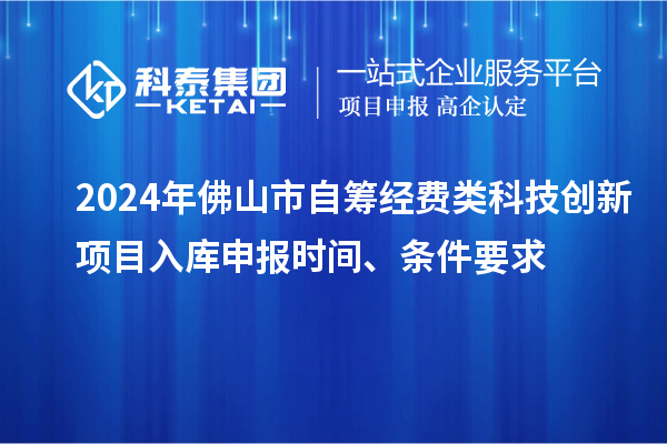 2024年佛山市自籌經(jīng)費(fèi)類科技創(chuàng)新項(xiàng)目入庫(kù)申報(bào)時(shí)間、條件要求