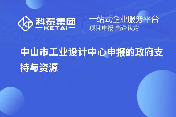 中山市工業(yè)設(shè)計(jì)中心申報(bào)的政府支持與資源