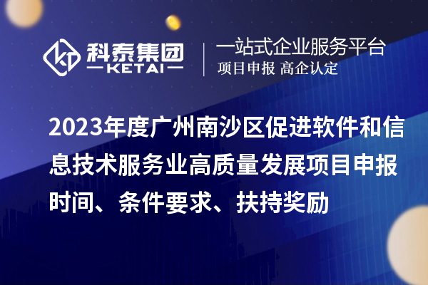 2023年度廣州南沙區(qū)促進軟件和信息技術(shù)服務業(yè)高質(zhì)量發(fā)展<a href=http://www.hsloq2267.cn/shenbao.html target=_blank class=infotextkey>項目申報</a>時間、條件要求、扶持獎勵