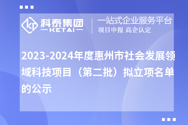 2023-2024年度惠州市社會發(fā)展領域科技項目（第二批）擬立項名單的公示