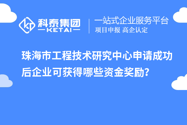 珠海市工程技術(shù)研究中心申請(qǐng)成功后企業(yè)可獲得哪些資金獎(jiǎng)勵(lì)？