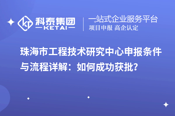 珠海市<a href=http://www.hsloq2267.cn/fuwu/gongchengzhongxin.html target=_blank class=infotextkey>工程技術(shù)研究中心申報(bào)</a>條件與流程詳解：如何成功獲批？