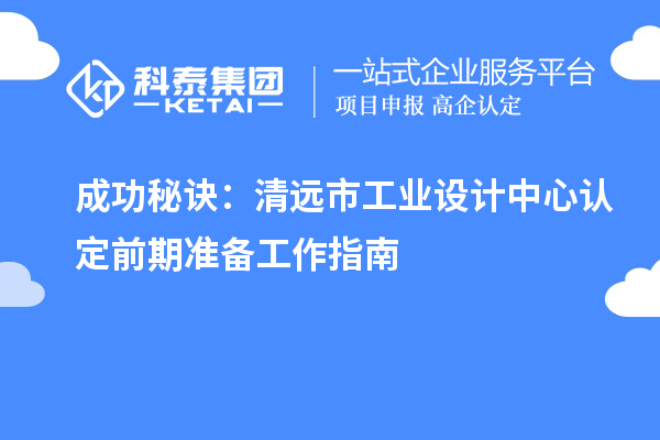 成功秘訣：清遠(yuǎn)市工業(yè)設(shè)計(jì)中心認(rèn)定前期準(zhǔn)備工作指南