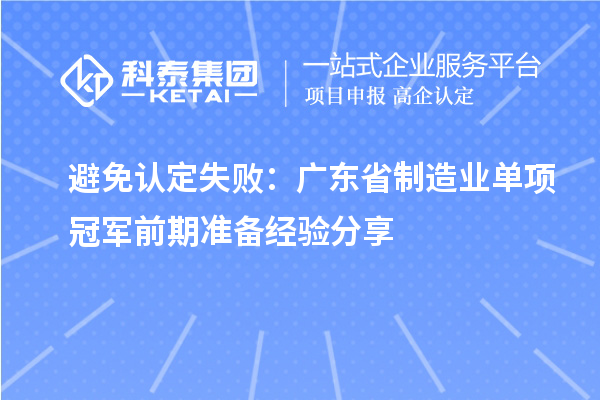 避免認(rèn)定失?。簭V東省制造業(yè)單項(xiàng)冠軍前期準(zhǔn)備經(jīng)驗(yàn)分享
