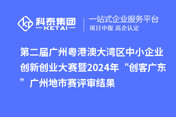 第二屆廣州粵港澳大灣區(qū)中小企業(yè)創(chuàng)新創(chuàng)業(yè)大賽暨2024年“創(chuàng)客廣東”廣州地市賽評審結果